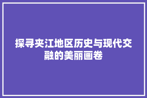 探寻夹江地区历史与现代交融的美丽画卷