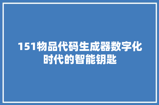 151物品代码生成器数字化时代的智能钥匙