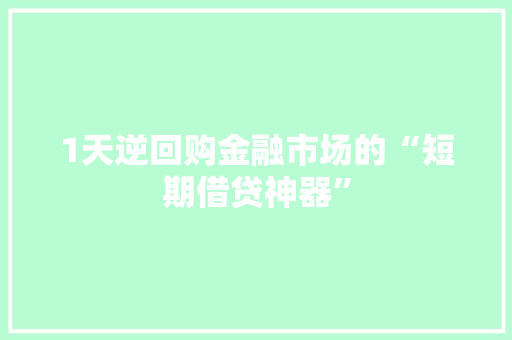 1天逆回购金融市场的“短期借贷神器”