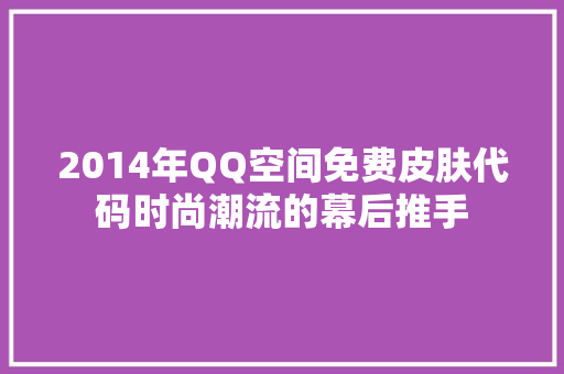 2014年QQ空间免费皮肤代码时尚潮流的幕后推手