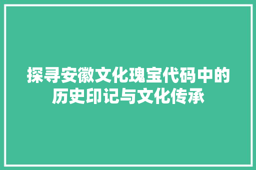 探寻安徽文化瑰宝代码中的历史印记与文化传承