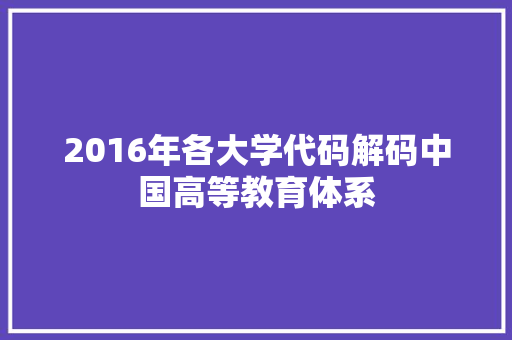 2016年各大学代码解码中国高等教育体系