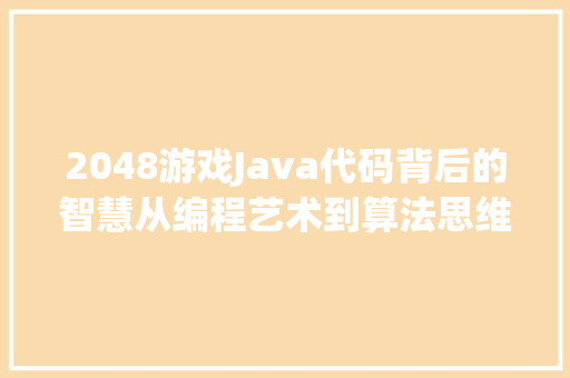 2048游戏Java代码背后的智慧从编程艺术到算法思维