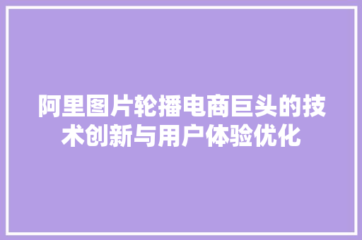 阿里图片轮播电商巨头的技术创新与用户体验优化