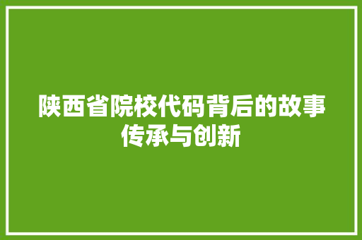 陕西省院校代码背后的故事传承与创新