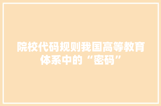 院校代码规则我国高等教育体系中的“密码”