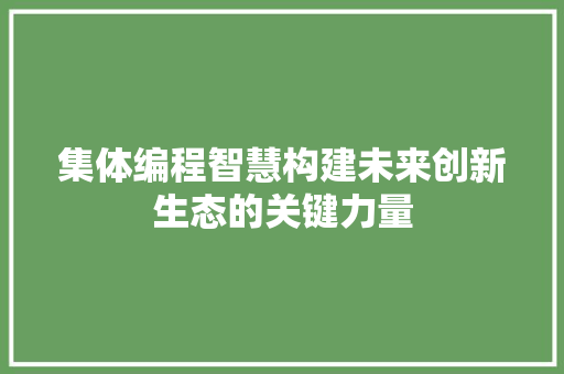 集体编程智慧构建未来创新生态的关键力量