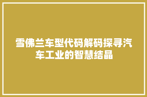 雪佛兰车型代码解码探寻汽车工业的智慧结晶
