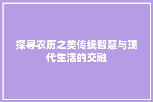 探寻农历之美传统智慧与现代生活的交融