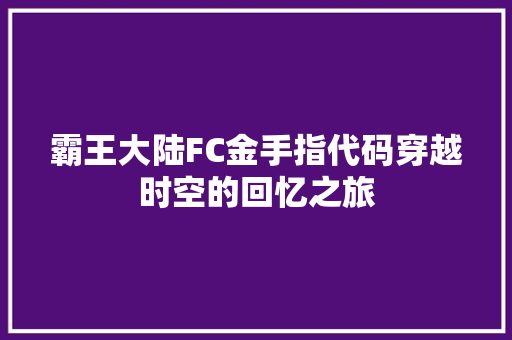 霸王大陆FC金手指代码穿越时空的回忆之旅
