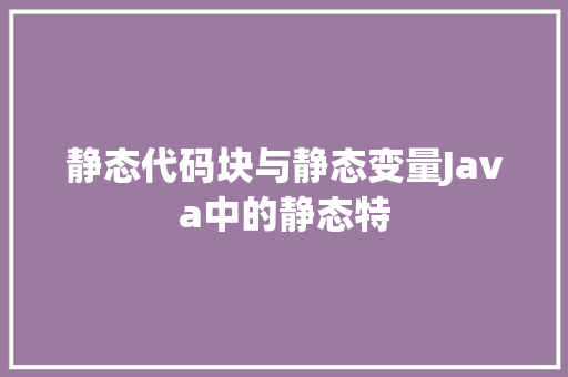 静态代码块与静态变量Java中的静态特