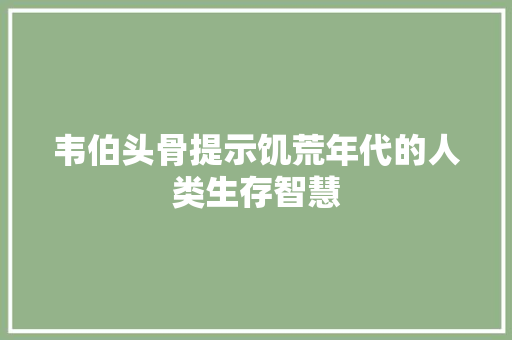 韦伯头骨提示饥荒年代的人类生存智慧