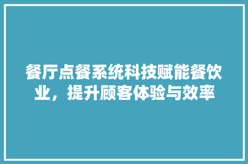 餐厅点餐系统科技赋能餐饮业，提升顾客体验与效率