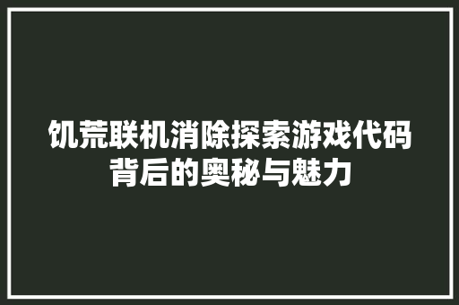 饥荒联机消除探索游戏代码背后的奥秘与魅力