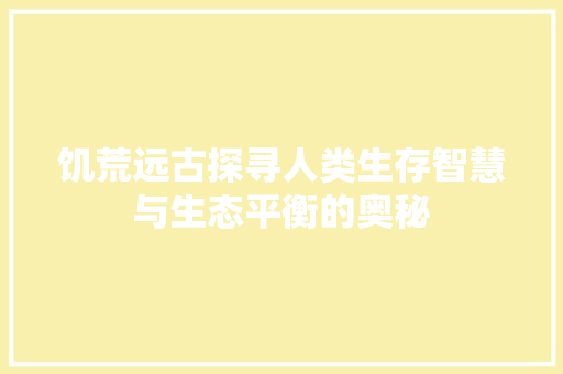 饥荒远古探寻人类生存智慧与生态平衡的奥秘