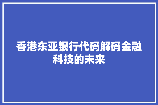香港东亚银行代码解码金融科技的未来