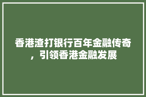 香港渣打银行百年金融传奇，引领香港金融发展  第1张