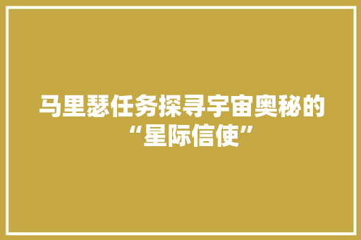 马里瑟任务探寻宇宙奥秘的“星际信使”