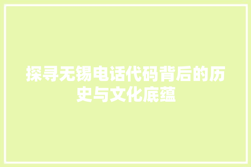 探寻无锡电话代码背后的历史与文化底蕴