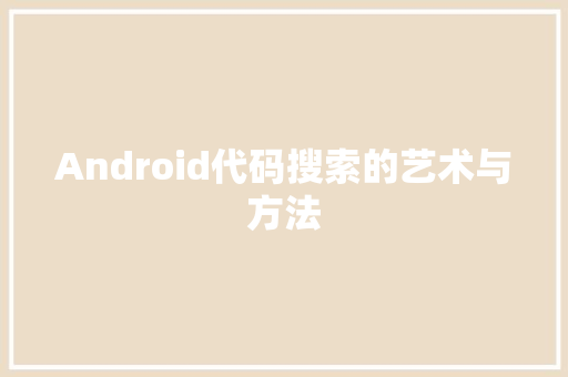 Android代码搜索的艺术与方法