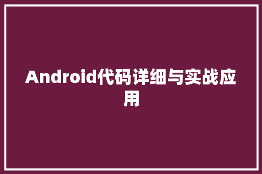Android代码详细与实战应用