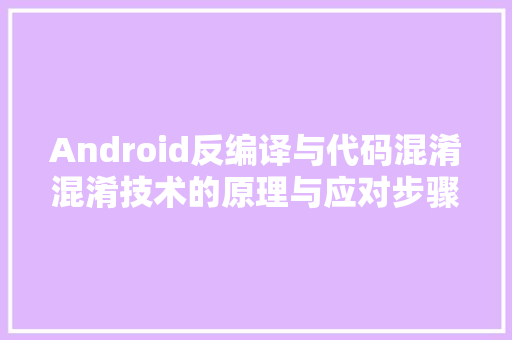 Android反编译与代码混淆混淆技术的原理与应对步骤