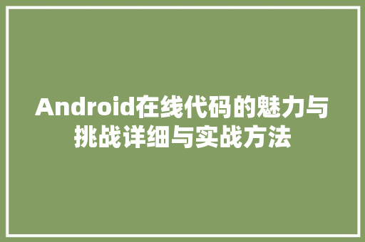 Android在线代码的魅力与挑战详细与实战方法