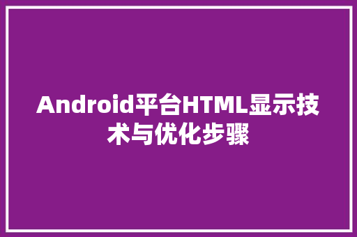 Android平台HTML显示技术与优化步骤