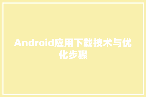 Android应用下载技术与优化步骤