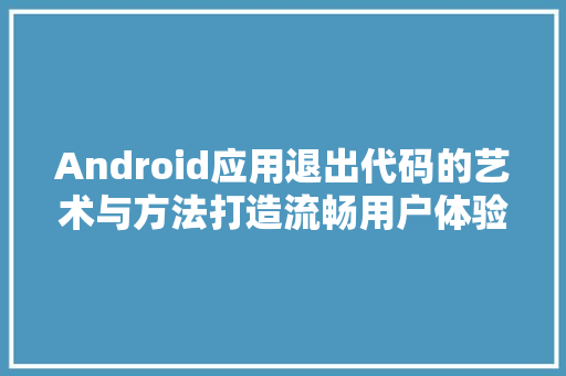 Android应用退出代码的艺术与方法打造流畅用户体验之路