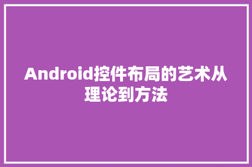 Android控件布局的艺术从理论到方法  第1张