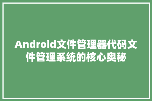 Android文件管理器代码文件管理系统的核心奥秘  第1张