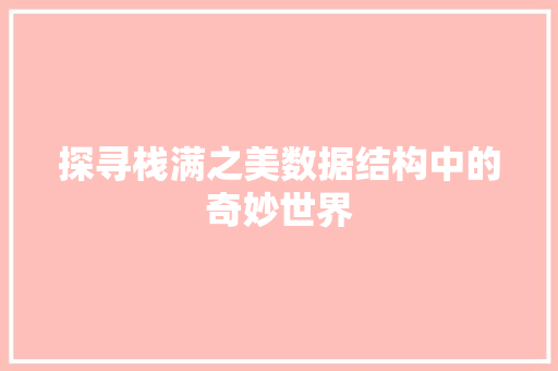 探寻栈满之美数据结构中的奇妙世界