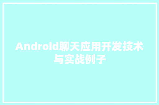 Android聊天应用开发技术与实战例子