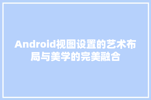 Android视图设置的艺术布局与美学的完美融合