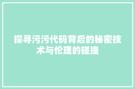 探寻污污代码背后的秘密技术与伦理的碰撞