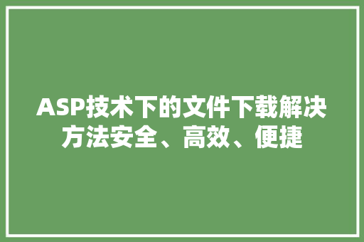 ASP技术下的文件下载解决方法安全、高效、便捷