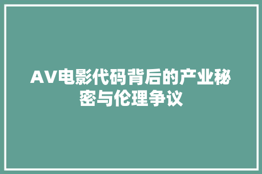 AV电影代码背后的产业秘密与伦理争议