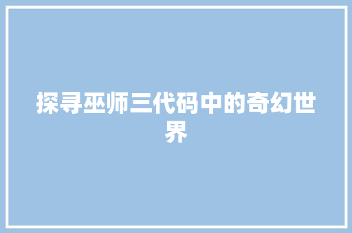 探寻巫师三代码中的奇幻世界
