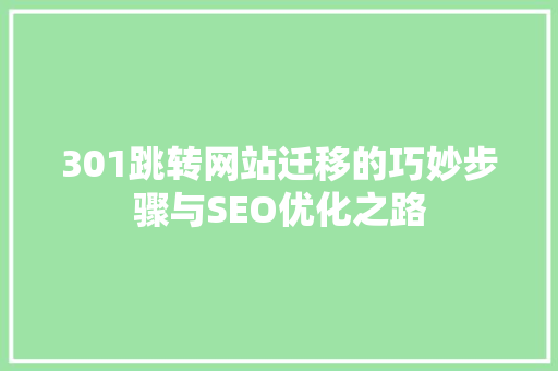 301跳转网站迁移的巧妙步骤与SEO优化之路