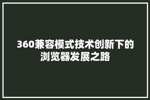 360兼容模式技术创新下的浏览器发展之路
