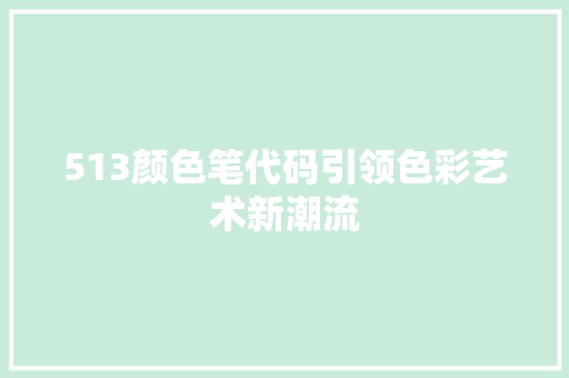 513颜色笔代码引领色彩艺术新潮流