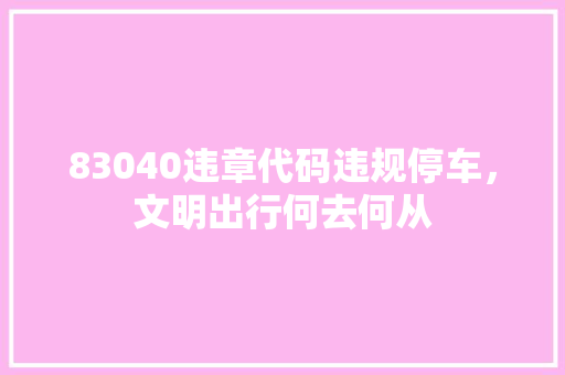 83040违章代码违规停车，文明出行何去何从