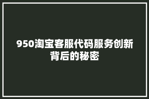 950淘宝客服代码服务创新背后的秘密