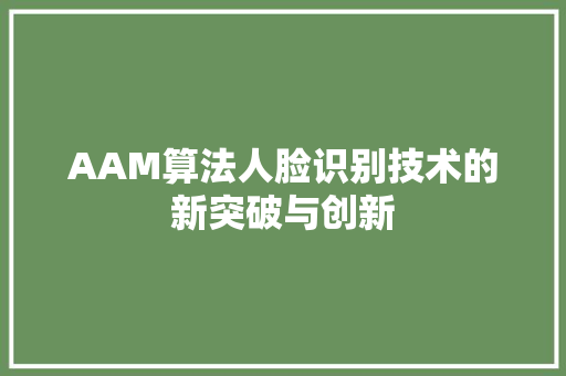 AAM算法人脸识别技术的新突破与创新