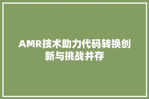 AMR技术助力代码转换创新与挑战并存