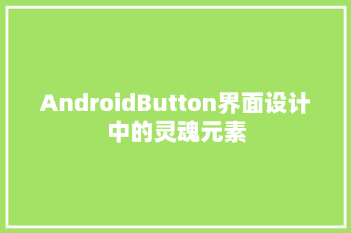 AndroidButton界面设计中的灵魂元素