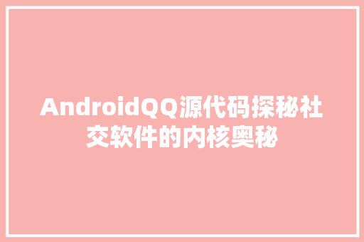 AndroidQQ源代码探秘社交软件的内核奥秘