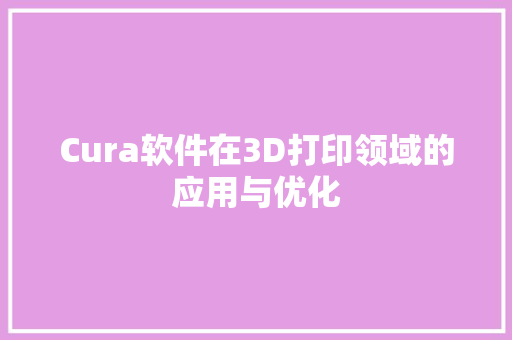 Cura软件在3D打印领域的应用与优化
