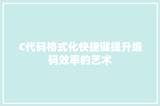 C代码格式化快捷键提升编码效率的艺术